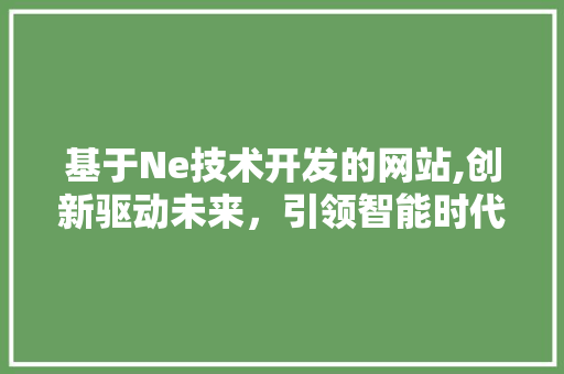 基于Ne技术开发的网站,创新驱动未来,引领智能时代新潮流 搜狗SEO 基于Ne技术开发的网站,创新驱动未来,引领智能时代新潮流 基于Ne技术开发的网站,创新驱动未来,引领智能时代新潮流 搜狗SEO