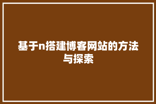 基于n搭建博客网站的方法与探索 基于n搭建博客网站的方法与探索 神马SEO