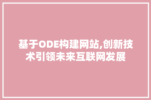 基于ODE构建网站,创新技术引领未来互联网发展 基于ODE构建网站,创新技术引领未来互联网发展 搜狗SEO