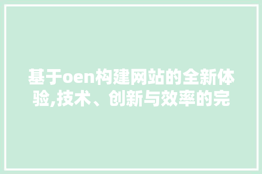 基于oen构建网站的全新体验,技术、创新与效率的完美融合 基于oen构建网站的全新体验,技术、创新与效率的完美融合 搜狗SEO