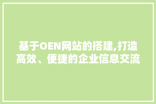 基于OEN网站的搭建,打造高效、便捷的企业信息交流平台 基于OEN网站的搭建,打造高效、便捷的企业信息交流平台 百度SEO