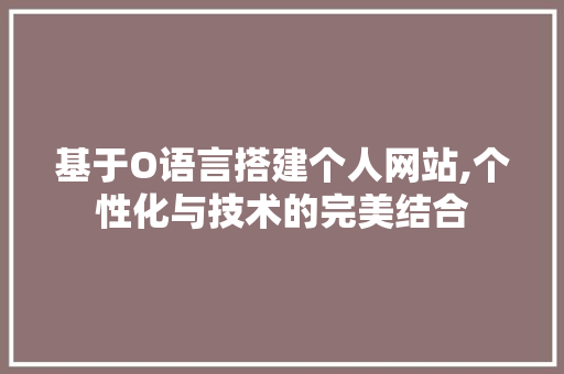 基于O语言搭建个人网站,个性化与技术的完美结合 基于O语言搭建个人网站,个性化与技术的完美结合 必应SEO