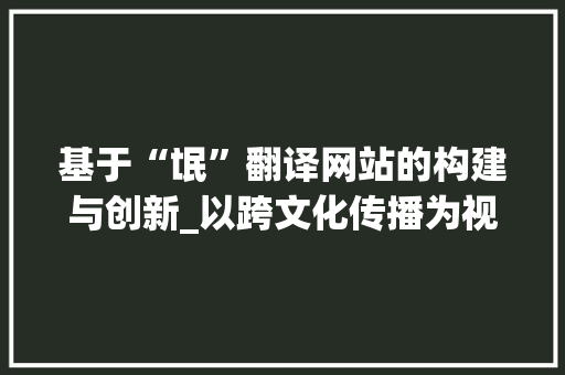 基于“氓”翻译网站的构建与创新_以跨文化传播为视角 基于“氓”翻译网站的构建与创新_以跨文化传播为视角 百度SEO