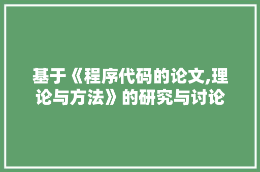 基于《程序代码的论文,理论与方法》的研究与讨论 基于《程序代码的论文,理论与方法》的研究与讨论 百度SEO