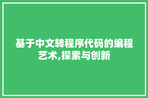 基于中文转程序代码的编程艺术,探索与创新 基于中文转程序代码的编程艺术,探索与创新 搜狗SEO