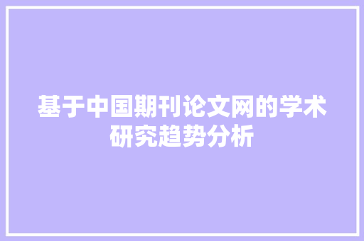 基于中国期刊论文网的学术研究趋势分析 基于中国期刊论文网的学术研究趋势分析 网站建设公司