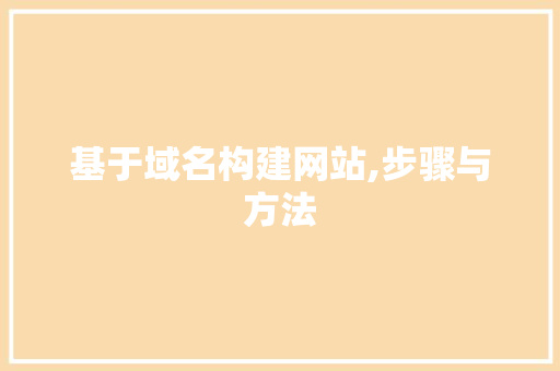 基于域名构建网站,步骤与方法 基于域名构建网站,步骤与方法 SEO关键词