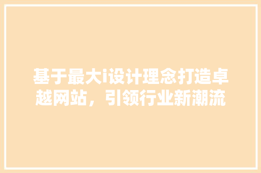 基于最大i设计理念打造卓越网站，引领行业新潮流 基于最大i设计理念打造卓越网站，引领行业新潮流 搜狗SEO