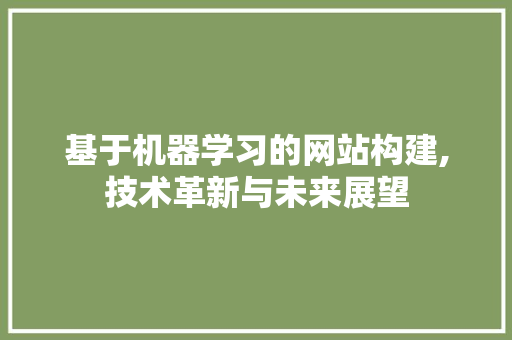 基于机器学习的网站构建,技术革新与未来展望 必应SEO
