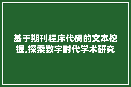 基于期刊程序代码的文本挖掘,探索数字时代学术研究的创新路径 基于期刊程序代码的文本挖掘,探索数字时代学术研究的创新路径 网站建设公司