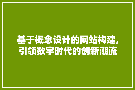 基于概念设计的网站构建,引领数字时代的创新潮流 基于概念设计的网站构建,引领数字时代的创新潮流 百度SEO