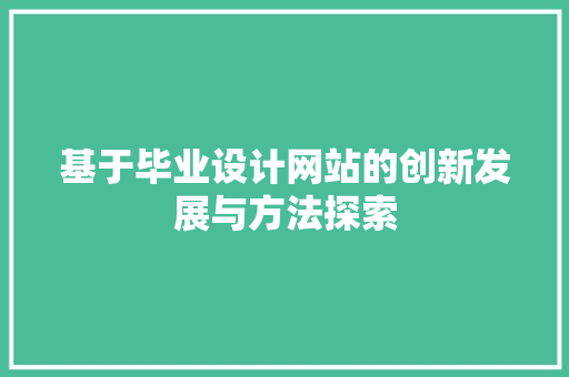 基于毕业设计网站的创新发展与方法探索 基于毕业设计网站的创新发展与方法探索 必应SEO