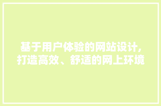 基于用户体验的网站设计,打造高效、舒适的网上环境 基于用户体验的网站设计,打造高效、舒适的网上环境 搜狗SEO