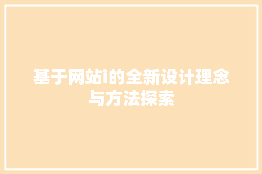 基于网站i的全新设计理念与方法探索 基于网站i的全新设计理念与方法探索 搜狗SEO