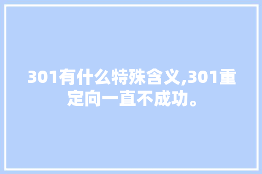 301有什么特殊含义,301重定向一直不成功。 301有什么特殊含义,301重定向一直不成功。 网站建设公司