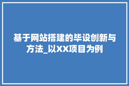 基于网站搭建的毕设创新与方法_以XX项目为例