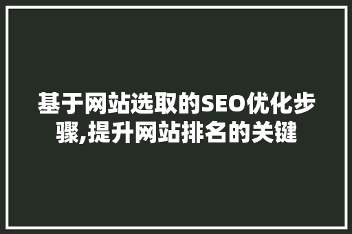 基于网站选取的SEO优化步骤,提升网站排名的关键 基于网站选取的SEO优化步骤,提升网站排名的关键 百度SEO