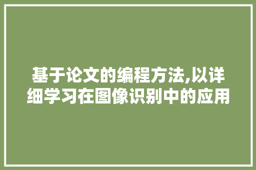基于论文的编程方法,以详细学习在图像识别中的应用为例 基于论文的编程方法,以详细学习在图像识别中的应用为例 百度SEO