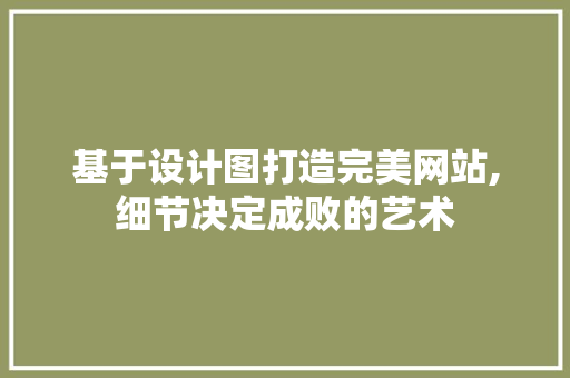 基于设计图打造完美网站,细节决定成败的艺术 基于设计图打造完美网站,细节决定成败的艺术 百度SEO