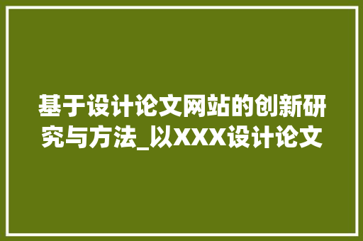基于设计论文网站的创新研究与方法_以XXX设计论文网站为例 基于设计论文网站的创新研究与方法_以XXX设计论文网站为例 搜狗SEO