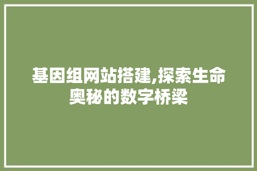 基因组网站搭建,探索生命奥秘的数字桥梁
