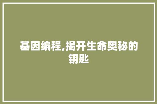 基因编程,揭开生命奥秘的钥匙 基因编程,揭开生命奥秘的钥匙 必应SEO