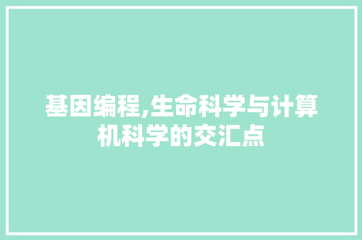 基因编程,生命科学与计算机科学的交汇点