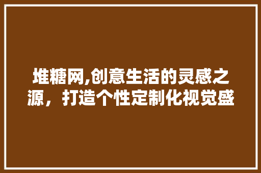 堆糖网,创意生活的灵感之源，打造个性定制化视觉盛宴