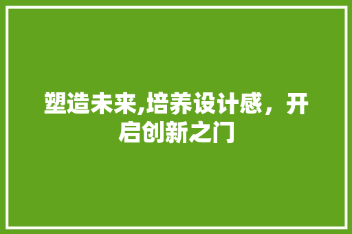 塑造未来,培养设计感，开启创新之门 塑造未来,培养设计感，开启创新之门 搜狗SEO