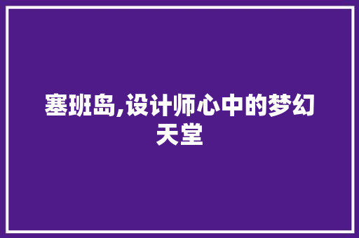 塞班岛,设计师心中的梦幻天堂 塞班岛,设计师心中的梦幻天堂 网站建设公司
