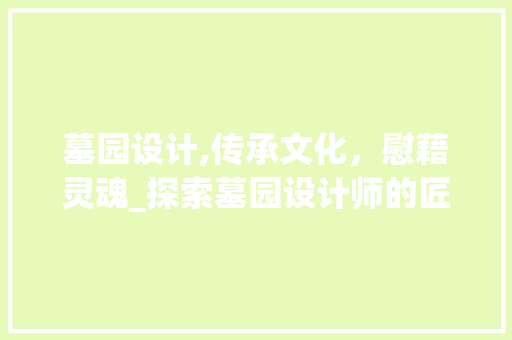墓园设计,传承文化，慰藉灵魂_探索墓园设计师的匠心独运 墓园设计,传承文化，慰藉灵魂_探索墓园设计师的匠心独运 搜狗SEO