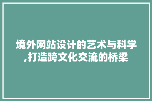 境外网站设计的艺术与科学,打造跨文化交流的桥梁 境外网站设计的艺术与科学,打造跨文化交流的桥梁 网站建设公司