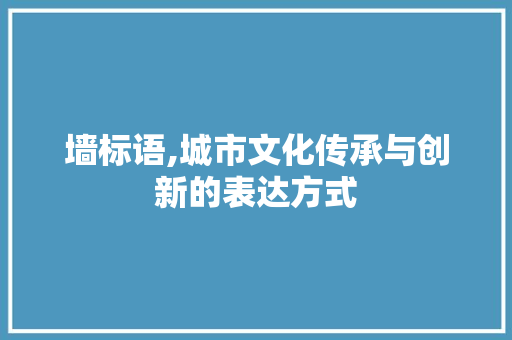 墙标语,城市文化传承与创新的表达方式 墙标语,城市文化传承与创新的表达方式 网站建设公司