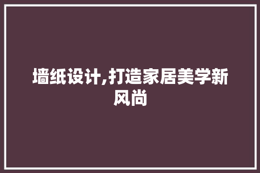 墙纸设计,打造家居美学新风尚