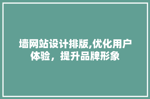 墙网站设计排版,优化用户体验，提升品牌形象