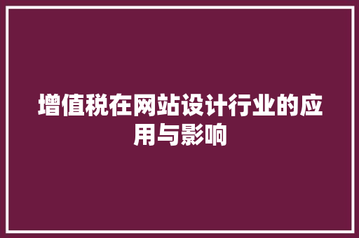 增值税在网站设计行业的应用与影响 增值税在网站设计行业的应用与影响 百度SEO