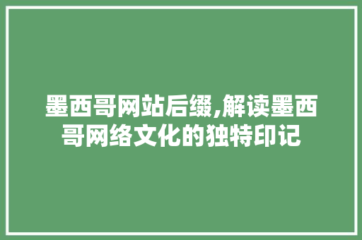 墨西哥网站后缀,解读墨西哥网络文化的独特印记 墨西哥网站后缀,解读墨西哥网络文化的独特印记 搜狗SEO