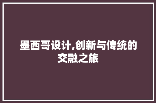 墨西哥设计,创新与传统的交融之旅