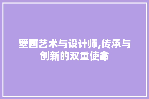 壁画艺术与设计师,传承与创新的双重使命 壁画艺术与设计师,传承与创新的双重使命 搜狗SEO