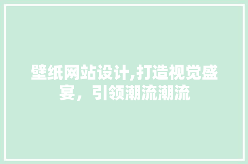 壁纸网站设计,打造视觉盛宴，引领潮流潮流 壁纸网站设计,打造视觉盛宴，引领潮流潮流 神马SEO