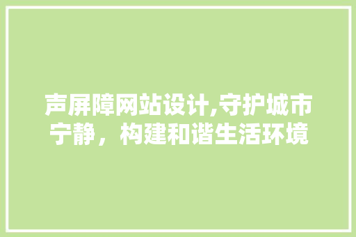 声屏障网站设计,守护城市宁静，构建和谐生活环境