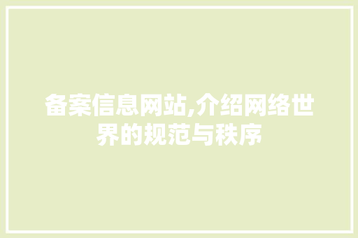 备案信息网站,介绍网络世界的规范与秩序 备案信息网站,介绍网络世界的规范与秩序 网站建设公司
