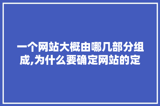 一个网站大概由哪几部分组成,为什么要确定网站的定位呢。 SEO关键词 一个网站大概由哪几部分组成,为什么要确定网站的定位呢。 一个网站大概由哪几部分组成,为什么要确定网站的定位呢。 SEO关键词