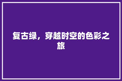 复古绿，穿越时空的色彩之旅 复古绿，穿越时空的色彩之旅 SEO关键词