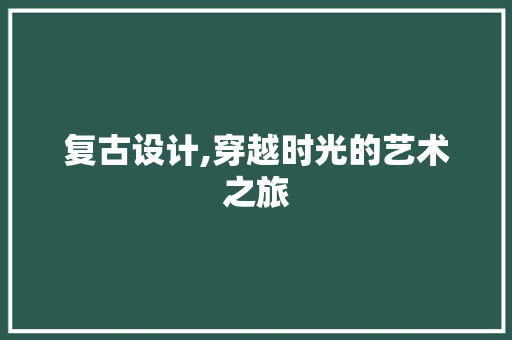复古设计,穿越时光的艺术之旅 复古设计,穿越时光的艺术之旅 必应SEO