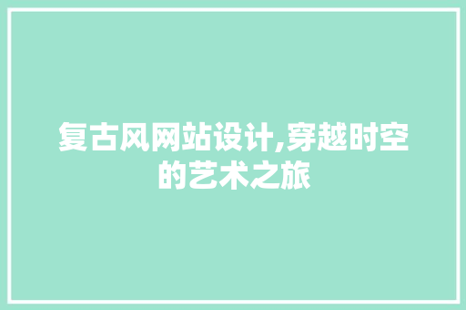 复古风网站设计,穿越时空的艺术之旅 复古风网站设计,穿越时空的艺术之旅 搜狗SEO