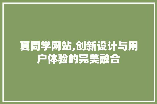 夏同学网站,创新设计与用户体验的完美融合 夏同学网站,创新设计与用户体验的完美融合 SEO关键词