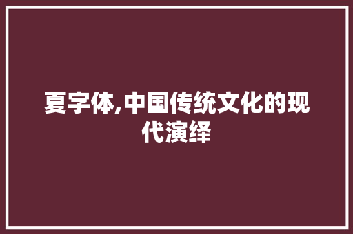 夏字体,中国传统文化的现代演绎 夏字体,中国传统文化的现代演绎 SEO关键词