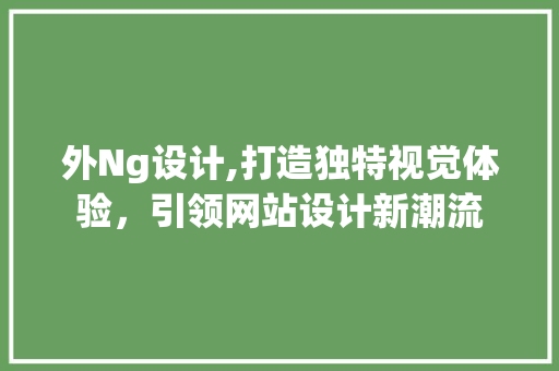 外Ng设计,打造独特视觉体验，引领网站设计新潮流 外Ng设计,打造独特视觉体验，引领网站设计新潮流 必应SEO