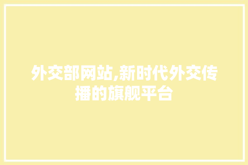 外交部网站,新时代外交传播的旗舰平台 外交部网站,新时代外交传播的旗舰平台 神马SEO